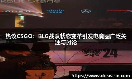热议CSGO：BLG战队状态变革引发电竞圈广泛关注与讨论