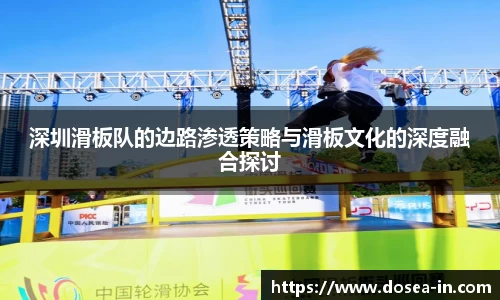 深圳滑板队的边路渗透策略与滑板文化的深度融合探讨