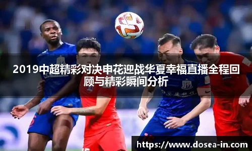 2019中超精彩对决申花迎战华夏幸福直播全程回顾与精彩瞬间分析